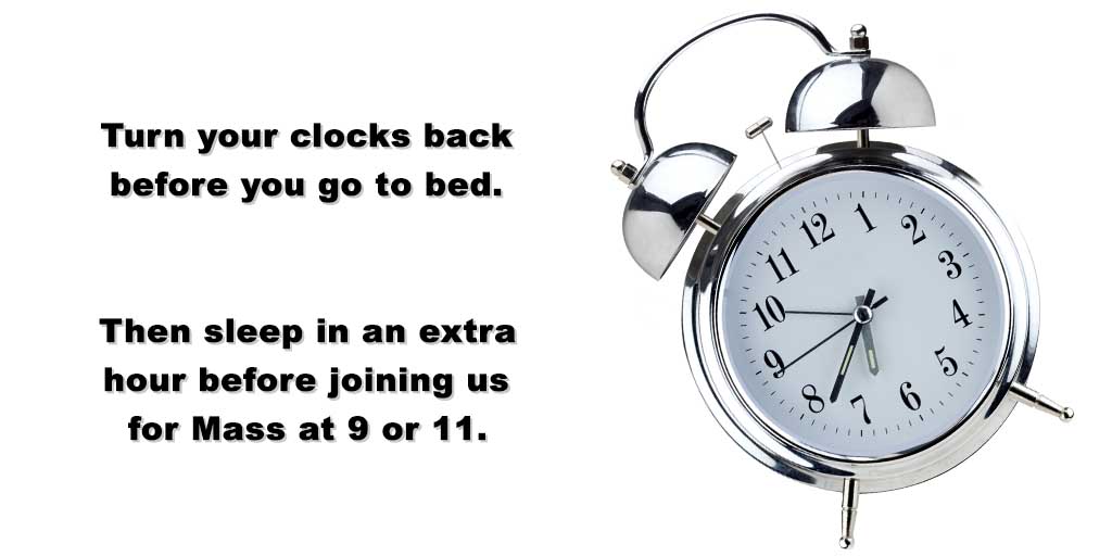 Turn your clocks back before you go to bed.
Then sleep in an extra hour before joining us for Mass at 9 or 11.