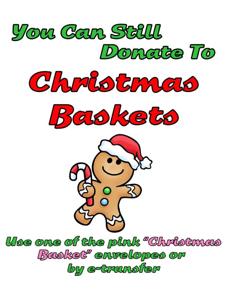 You can still donate to
Christmas Baskets
Use one of the pink “Christmas Basket”
Envelopes or be e-transfer