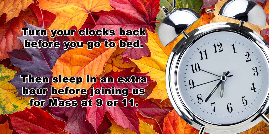 Turn your clocks back before you go to bed.
Then sleep in an extra hour before joining us for Mass at 9 or 11.