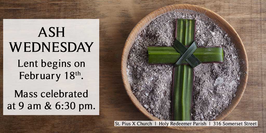 Ash Wednesday
Lent begins on February 18.
Mass celebrated at 9 am & 6:30 pm.
St. Pius X Church, Holy Redeemer Parish, 316 Somerset Street