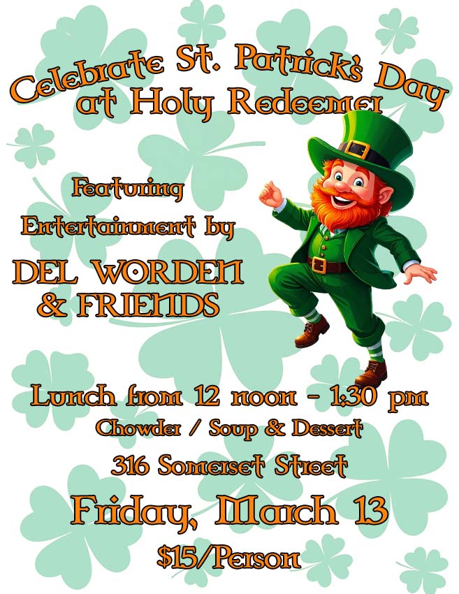 Celebrate St. Patrick’s Day at Holy Redeemer
Featuring entertainment by Del Worden & Friends
Lunch from 12 noon - 1:30 pm
Chowder / Soup & Dessert
316 Somerset Street
Friday, March 13
$15/person