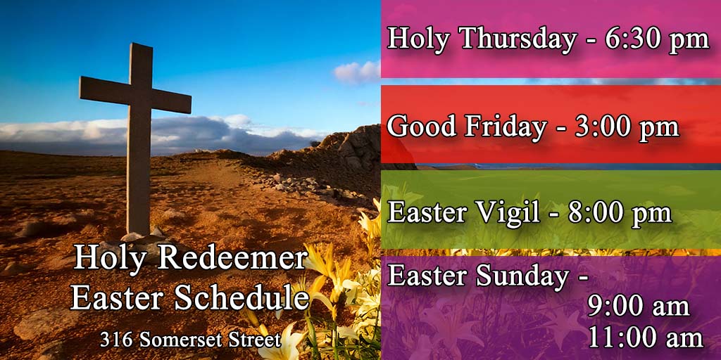 Holy Redeemer Easter Schedule
316 Somerset Street
Holy Thursday - 6:30 pm
Good Friday - 3:00 pm
Easter Vigil - 8:00 pm
Easter Sunday - 9:00 am & 11:00 am