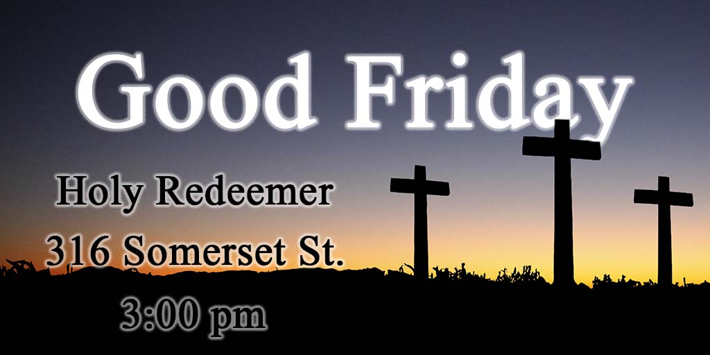 Good Friday
Holy Redeemer
316 Somerset St.
3:00 pm