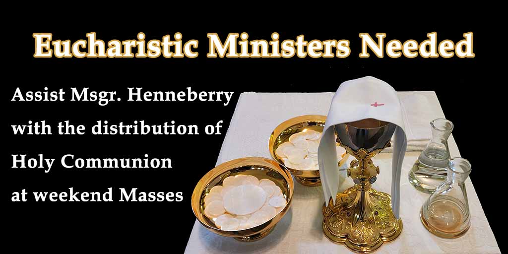Eucharistic Ministers Needed
Assist Msgr. Henneberry with the distribution of Holy Communion at weekend Masses